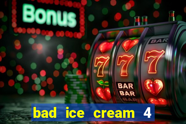 bad ice cream 4 click jogos